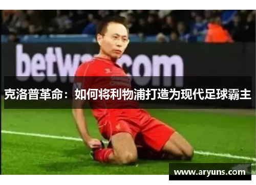 克洛普革命：如何将利物浦打造为现代足球霸主