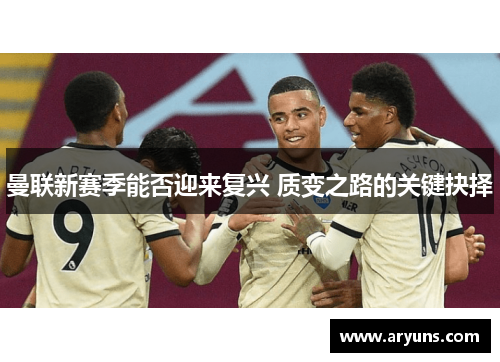 曼联新赛季能否迎来复兴 质变之路的关键抉择