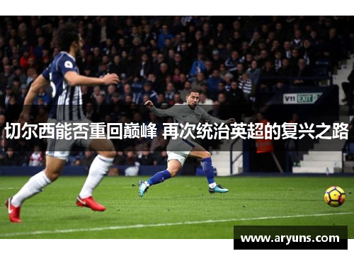 切尔西能否重回巅峰 再次统治英超的复兴之路