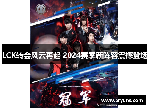 LCK转会风云再起 2024赛季新阵容震撼登场