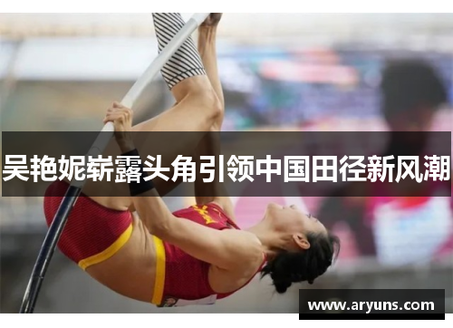 吴艳妮崭露头角引领中国田径新风潮