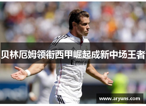 贝林厄姆领衔西甲崛起成新中场王者