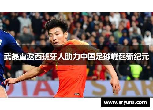 武磊重返西班牙人助力中国足球崛起新纪元