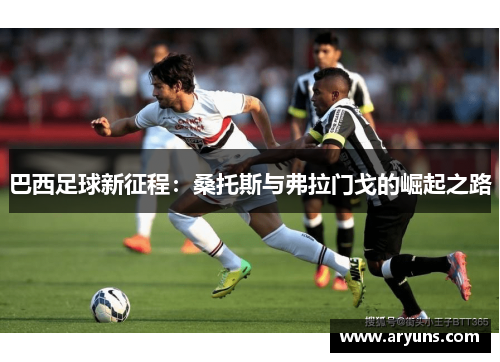 巴西足球新征程：桑托斯与弗拉门戈的崛起之路