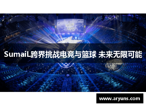 SumaiL跨界挑战电竞与篮球 未来无限可能