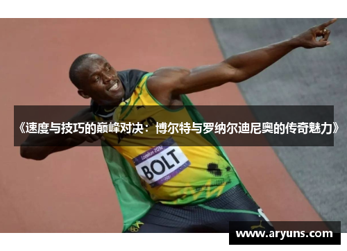 《速度与技巧的巅峰对决：博尔特与罗纳尔迪尼奥的传奇魅力》