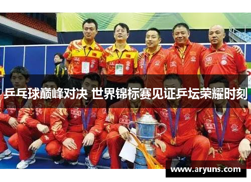 乒乓球巅峰对决 世界锦标赛见证乒坛荣耀时刻