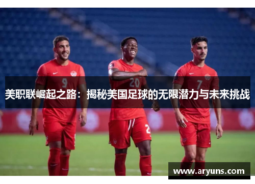 美职联崛起之路：揭秘美国足球的无限潜力与未来挑战