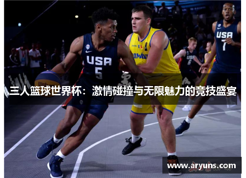 三人篮球世界杯：激情碰撞与无限魅力的竞技盛宴
