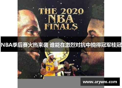 NBA季后赛火热来袭 谁能在激烈对抗中摘得冠军桂冠