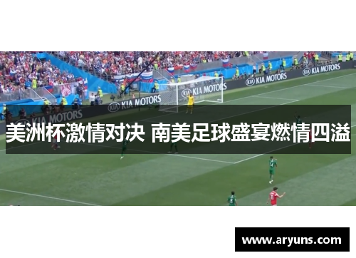 美洲杯激情对决 南美足球盛宴燃情四溢