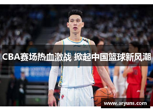 CBA赛场热血激战 掀起中国篮球新风潮