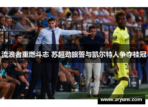 流浪者重燃斗志 苏超劲旅誓与凯尔特人争夺桂冠