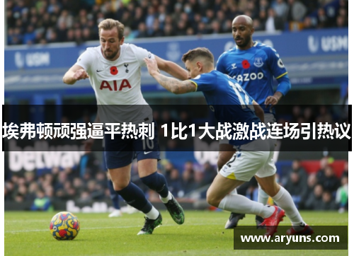 埃弗顿顽强逼平热刺 1比1大战激战连场引热议