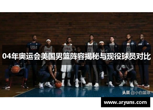 04年奥运会美国男篮阵容揭秘与现役球员对比
