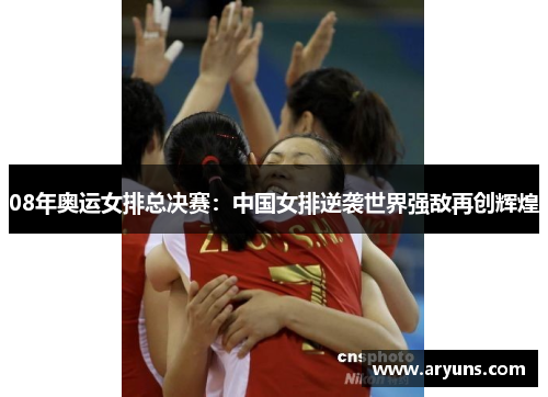 08年奥运女排总决赛：中国女排逆袭世界强敌再创辉煌