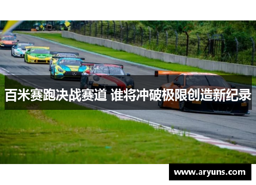百米赛跑决战赛道 谁将冲破极限创造新纪录